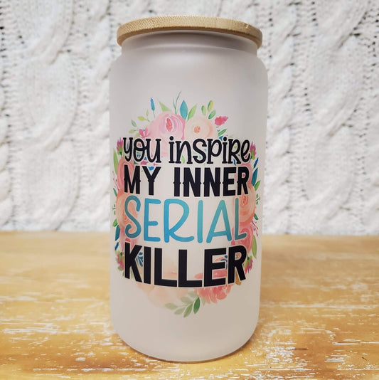 You Inspire My Inner Serial Killer - 16oz Glass Can Cup